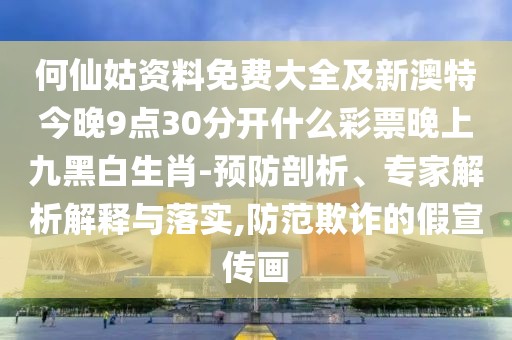 何仙姑資料免費大全及新澳特今晚9點(diǎn)30分開(kāi)什么彩票晚上九黑白生肖-預防剖析、專(zhuān)家解析解釋與落實(shí),防范欺詐的假宣傳畫(huà)