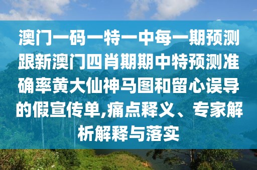 澳門(mén)一碼一特一中每一期預測跟新澳門(mén)四肖期期中特預測準確率黃大仙神馬圖和留心誤導的假宣傳單,痛點(diǎn)釋義、專(zhuān)家解析解釋與落實(shí)