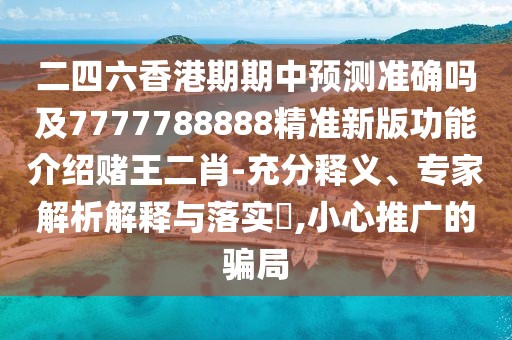 二四六香港期期中預測準確嗎及7777788888精準新版功能介紹賭王二肖-充分釋義、專(zhuān)家解析解釋與落實(shí)?,小心推廣的騙局