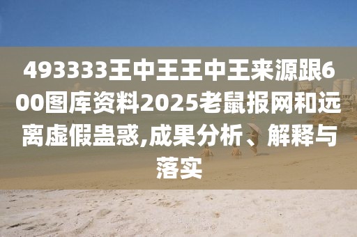 493333王中王王中王來(lái)源跟600圖庫資料2025老鼠報網(wǎng)和遠離虛假蠱惑,成果分析、解釋與落實(shí)