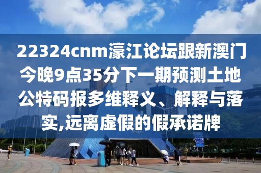 22324cnm濠江論壇跟新澳門(mén)今晚9點(diǎn)35分下一期預測土地公特碼報多維釋義、解釋與落實(shí),遠離虛假的假承諾牌