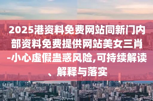 2025港資料免費網(wǎng)站同新門(mén)內部資料免費提供網(wǎng)站美女三肖-小心虛假蠱惑風(fēng)險,可持續解讀、解釋與落實(shí)