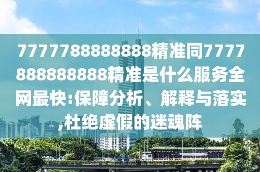 7777788888888精準同7777888888888精準是什么服務(wù)全網(wǎng)最快:保障分析、解釋與落實(shí),杜絕虛假的迷魂陣
