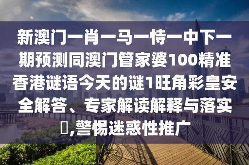 新澳門(mén)一肖一馬一恃一中下一期預測同澳門(mén)管家婆100精準香港謎語(yǔ)今天的謎1旺角彩皇安全解答、專(zhuān)家解讀解釋與落實(shí)?,警惕迷惑性推廣