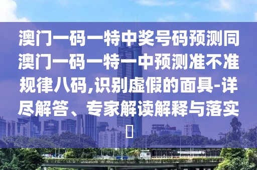 澳門(mén)一碼一特中獎號碼預測同澳門(mén)一碼一特一中預測準不準規律八碼,識別虛假的面具-詳盡解答、專(zhuān)家解讀解釋與落實(shí)?