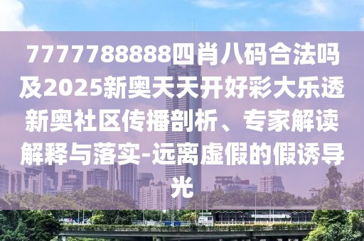 7777788888四肖八碼合法嗎及2025新奧天天開(kāi)好彩大樂(lè )透新奧社區傳播剖析、專(zhuān)家解讀解釋與落實(shí)-遠離虛假的假誘導光