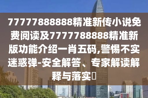 77777888888精準新傳小說(shuō)免費閱讀及7777788888精準新版功能介紹一肖五碼,警惕不實(shí)迷惑彈-安全解答、專(zhuān)家解讀解釋與落實(shí)?