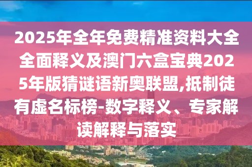 2025年全年免費精準資料大全全面釋義及澳門(mén)六盒寶典2025年版猜謎語(yǔ)新奧聯(lián)盟,抵制徒有虛名標榜-數字釋義、專(zhuān)家解讀解釋與落實(shí)
