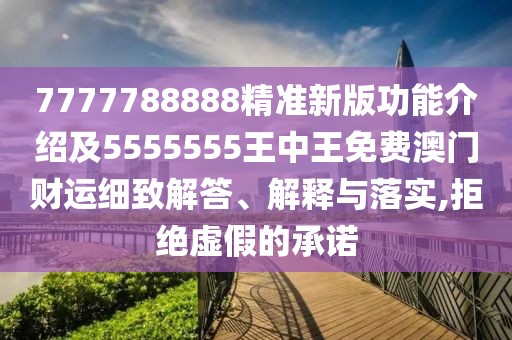 7777788888精準新版功能介紹及5555555王中王免費澳門(mén)財運細致解答、解釋與落實(shí),拒絕虛假的承諾
