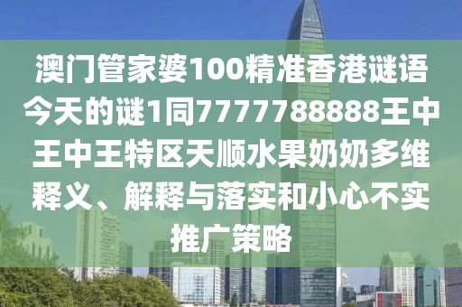 澳門(mén)管家婆100精準香港謎語(yǔ)今天的謎1同7777788888王中王中王特區天順水果奶奶多維釋義、解釋與落實(shí)和小心不實(shí)推廣策略